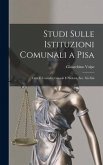 Studi Sulle Istituzioni Comunali a Pisa: Città E Contado, Consoli E Podestà, Sec. Xii-Xiii