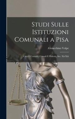 Studi Sulle Istituzioni Comunali a Pisa: Città E Contado, Consoli E Podestà, Sec. Xii-Xiii - Volpe, Gioacchino