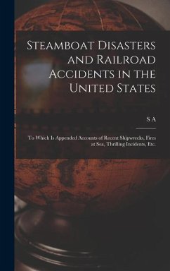 Steamboat Disasters and Railroad Accidents in the United States: To Which is Appended Accounts of Recent Shipwrecks, Fires at sea, Thrilling Incidents - Howland, S. A.