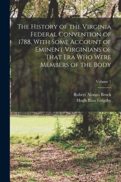 The History of the Virginia Federal Convention of 1788, With Some Account of Eminent Virginians of That era who Were Members of the Body; Volume 1 - Grigsby, Hugh Blair; Brock, Robert Alonzo