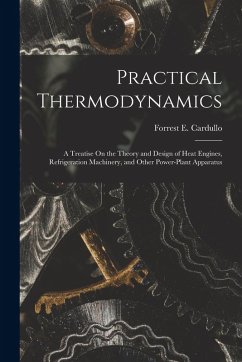 Cover Practical Thermodynamics: A Treatise On the Theory and Design of Heat Engines, Refrigeration Machinery, and Other Power-Plant Apparatus