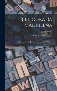 Bibliografía Madrileña; Ó, Descripción De Las Obras Impresas En Madrid; Volume 1 - Pastor, Cristóbal Pérez