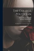 The College Politician: A College Farce-comedy In Three Acts
