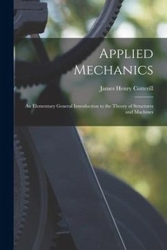 Applied Mechanics: An Elementary General Introduction to the Theory of Structures and Machines - Cotterill, James Henry