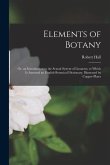 Elements of Botany: Or, an Introduction to the Sexual System of Linnaeus; to Which Is Annexed an English Botanical Dictionary. Illustrated