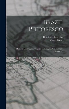 Cover Brazil Pittoresco: Historia-Descripções-Viagens-Instutuições-Colonisação, Volumes 1-3