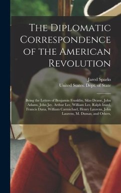 The Diplomatic Correspondence of the American Revolution: Being the Letters of Benjamin Franklin, Silas Deane, John Adams, John Jay, Arthur Lee, Willi - Sparks, Jared