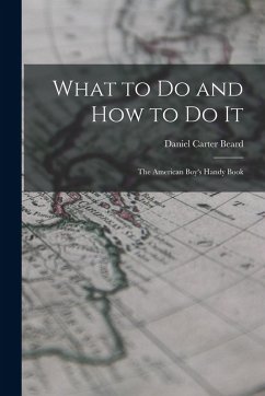 Cover What to Do and How to Do It: The American Boy's Handy Book