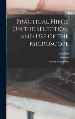 Practical Hints On the Selection and Use of the Microscope: Intended for Beginners - Phin, John