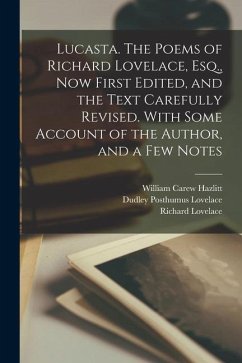 Lucasta. The Poems of Richard Lovelace, Esq., now First Edited, and the Text Carefully Revised. With Some Account of the Author, and a few Notes - Hazlitt, William Carew; Lovelace, Richard; Lovelace, Dudley Posthumus