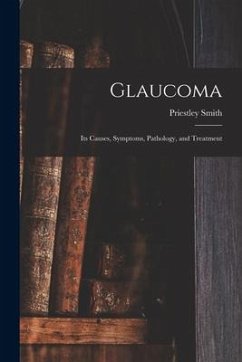 Glaucoma: Its Causes, Symptoms, Pathology, and Treatment - Smith, Priestley