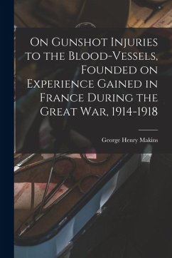Cover On Gunshot Injuries to the Blood-vessels, Founded on Experience Gained in France During the Great War, 1914-1918