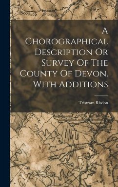 A Chorographical Description Or Survey Of The County Of Devon. With Additions - Risdon, Tristram