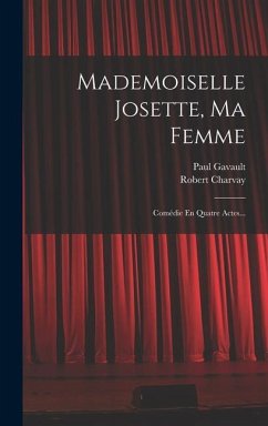 Mademoiselle Josette, Ma Femme: Comédie En Quatre Actes... - Gavault, Paul; Charvay, Robert