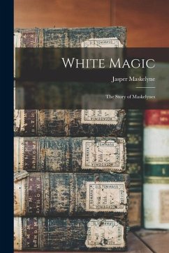 White Magic: The Story of Maskelynes - Maskelyne, Jasper