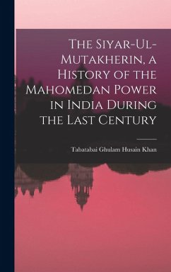 Cover The Siyar-ul-Mutakherin, a History of the Mahomedan Power in India During the Last Century