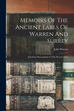 Memoirs Of The Ancient Earls Of Warren And Surrey: And Their Descendants To The Present Time - Watson, John