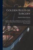 Golden Rules of Surgery: Aphorisms, Observations and Reflections on the Science and art of Surgery; Being a Guide for Surgeons and Those who Wo