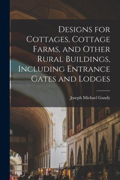 Designs for Cottages, Cottage Farms, and Other Rural Buildings, Including Entrance Gates and Lodges Cover Designs for Cottages, Cottage Farms, and Other Rural Buildings, Including Entrance Gates and Lodges