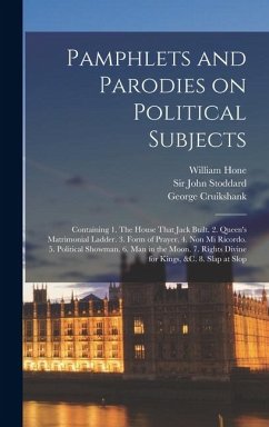 Pamphlets and Parodies on Political Subjects: Containing 1. The House That Jack Built. 2. Queen's Matrimonial Ladder. 3. Form of Prayer. 4. Non mi Ric - Hone, William; Cruikshank, George; Stoddard, John