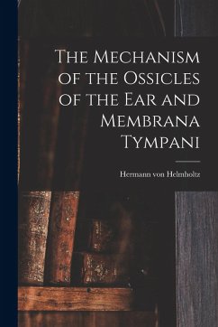 The Mechanism of the Ossicles of the ear and Membrana Tympani - Helmholtz, Hermann Von The Mechanism of the Ossicles of the ear and Membrana Tympani - Helmholtz, Hermann Von