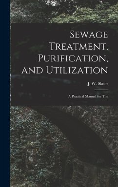 Sewage Treatment, Purification, and Utilization: A Practical Manual for The - Slater, J. W.