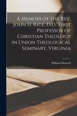 A Memoir of the Rev. John H. Rice, D.D., First Professor of Christian Theology in Union Theological Seminary, Virginia