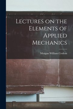 Lectures on the Elements of Applied Mechanics - Crofton, Morgan William