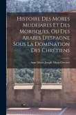 Histoire Des Mores Mudejares Et Des Morisques, Ou Des Arabes D'espagne Sous La Domination Des Chrétiens