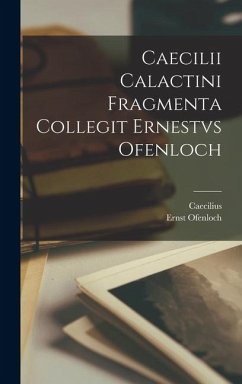 Caecilii Calactini Fragmenta Collegit Ernestvs Ofenloch - Caecilius; Ofenloch, Ernst