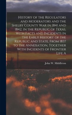 Cover History of the Regulators and Moderators and the Shelby County war in 1841 and 1842, in the Republic of Texas, With Facts and Incidents in the Early H