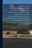 Report Of A Reconnaissance From Carroll, Montana Territory, On The Upper Missouri, To The Yellowstone National Park, And Return, Made In The Summer Of