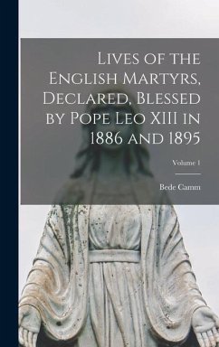 Lives of the English Martyrs, Declared, Blessed by Pope Leo XIII in 1886 and 1895; Volume 1 - Camm, Bede