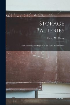 Storage Batteries: The Chemistry and Physics of the Lead Accumulator - Morse, Harry W.