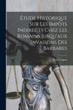 Étude Historique Sur Les Impôts Indirects Chez Les Romains Jusqu'aux Invasions Des Barbares - Cagnat, René