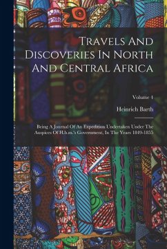 Travels And Discoveries In North And Central Africa: Being A Journal Of An Expedition Undertaken Under The Auspices Of H.b.m.'s Government, In The Yea - Barth, Heinrich Travels And Discoveries In North And Central Africa: Being A Journal Of An Expedition Undertaken Under The Auspices Of H.b.m.'s Government, In The Yea - Barth, Heinrich