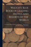 Waugh's Blue Book of Leading Hotels and Resorts of the World: An Authentic Reference Book Issued Yearly for ... Information to Those Who Travel in Any Waugh's Blue Book of Leading Hotels and Resorts of the World: An Authentic Reference Book Issued Yearly for ... Information to Those Who Travel in Any