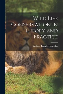 Wild Life Conservation in Theory and Practice - Hornaday, William Temple