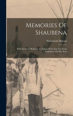 Memories Of Shaubena: With Incidents Relating To Indian Wars And The Early Settlement Of The West - Matson, Nehemiah