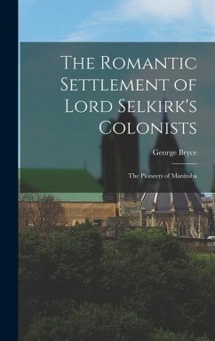 The Romantic Settlement of Lord Selkirk's Colonists: The Pioneers of Manitoba - Bryce, George