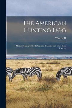 The American Hunting dog; Modern Strains of Bird Dogs and Hounds, and Their Field Training - Miller, Warren H B