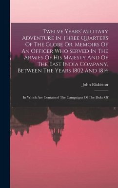 Twelve Years' Military Adventure In Three Quarters Of The Globe Or, Memoirs Of An Officer Who Served In The Armies Of His Majesty And Of The East Indi - Blakiston, John