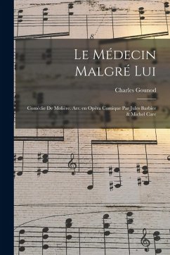 Le médecin malgré lui; comédie de Molière. Arr. en opéra comique par Jules Barbier & Michel Care - Gounod, Charles Le médecin malgré lui; comédie de Molière. Arr. en opéra comique par Jules Barbier & Michel Care - Gounod, Charles