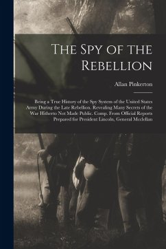 Cover The Spy of the Rebellion: Being a True History of the Spy System of the United States Army During the Late Rebellion. Revealing Many Secrets of