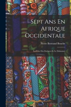 Sept Ans En Afrique Occidentale: La Côte Des Esclaves Et Le Dahomey - Bouche, Pierre Bertrand