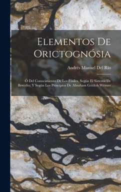 Cover Elementos De Orictognósia: Ó Del Conocimiento De Los Fósiles, Según El Sistema De Bercelio; Y Según Los Principios De Abraham Góttlob Wérner