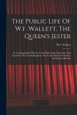 The Public Life Of W.f. Wallett, The Queen's Jester: An Autobiography Of Forty Years Professional Experience And Travels In The United Kingdom, The Un