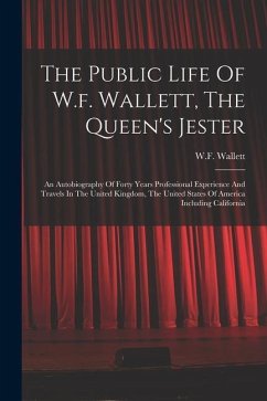 The Public Life Of W.f. Wallett, The Queen's Jester: An Autobiography Of Forty Years Professional Experience And Travels In The United Kingdom, The Un - Wallett, W. F.