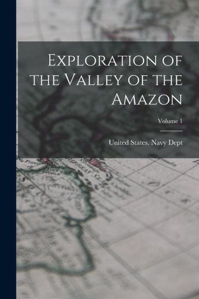 Exploration of the Valley of the Amazon; Volume 1 Exploration of the Valley of the Amazon; Volume 1