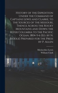 History of the Expedition Under the Command of Captains Lewis and Clarke, to the Sources of the Missouri, Thence Across the Rocky Mountains and Down t - Lewis, Meriwether; Clark, William